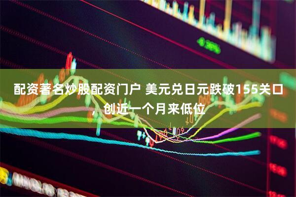配资著名炒股配资门户 美元兑日元跌破155关口，创近一个月来低位