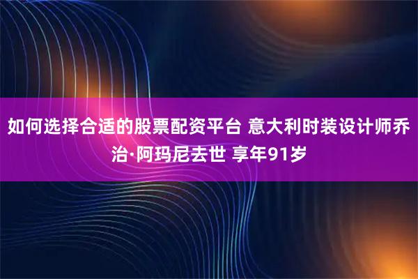 如何选择合适的股票配资平台 意大利时装设计师乔治·阿玛尼去世 享年91岁