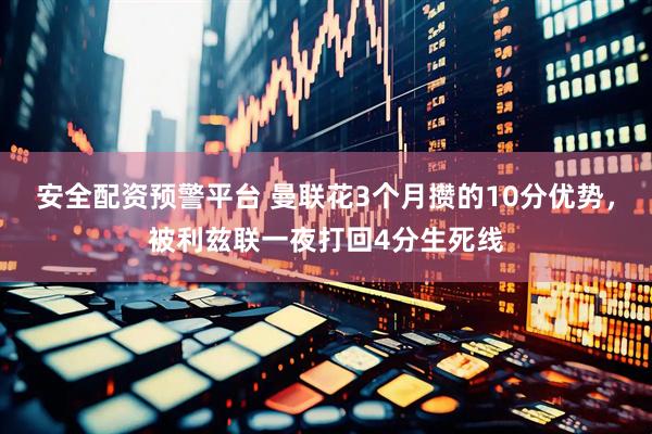 安全配资预警平台 曼联花3个月攒的10分优势，被利兹联一夜打回4分生死线