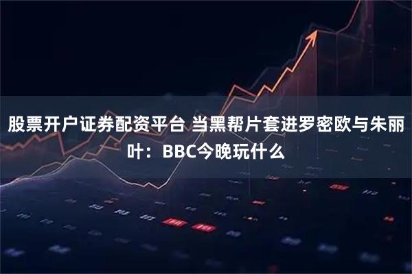 股票开户证券配资平台 当黑帮片套进罗密欧与朱丽叶：BBC今晚玩什么