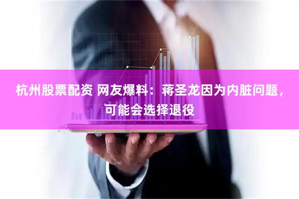 杭州股票配资 网友爆料：蒋圣龙因为内脏问题，可能会选择退役
