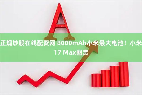 正规炒股在线配资网 8000mAh小米最大电池！小米17 Max图赏