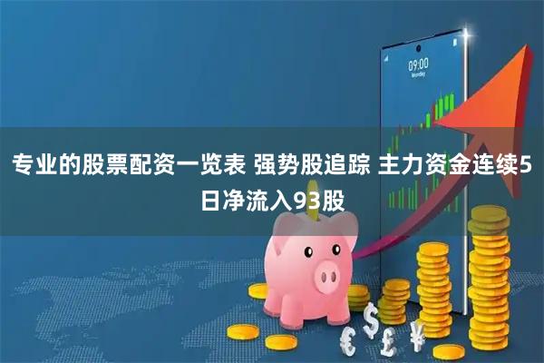 专业的股票配资一览表 强势股追踪 主力资金连续5日净流入93股