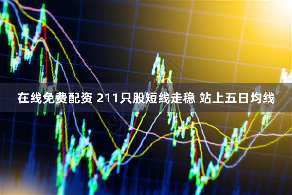 在线免费配资 211只股短线走稳 站上五日均线