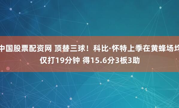 中国股票配资网 顶替三球！科比·怀特上季在黄蜂场均仅打19分钟 得15.6分3板3助