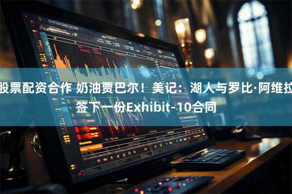 股票配资合作 奶油贾巴尔！美记：湖人与罗比·阿维拉签下一份Exhibit-10合同