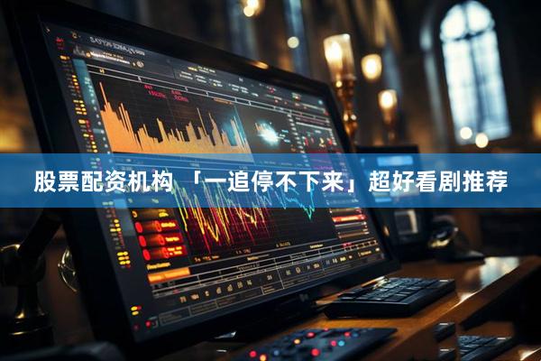 股票配资机构 「一追停不下来」超好看剧推荐