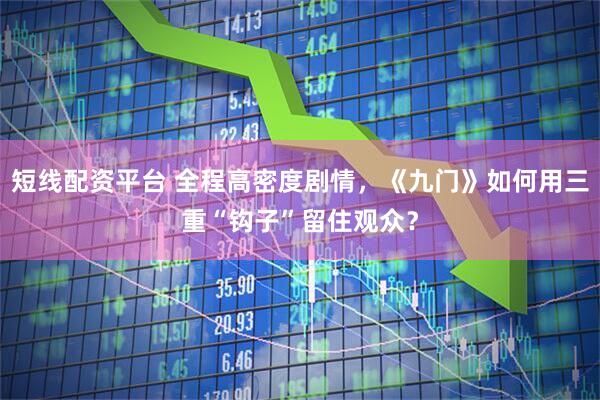 短线配资平台 全程高密度剧情，《九门》如何用三重“钩子”留住观众？